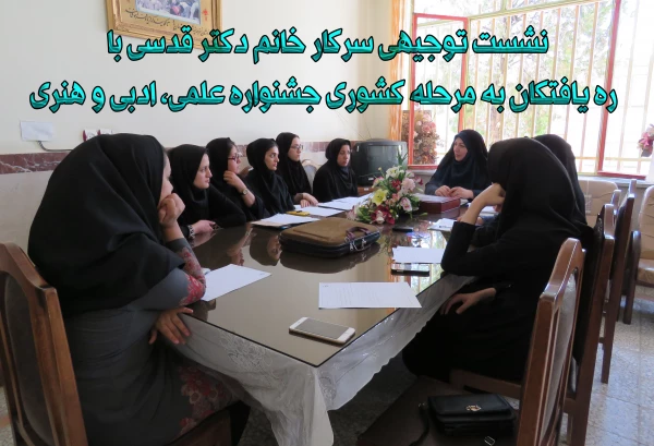 نشست توجیهی سرکار خانم دکتر قدسی با ره یافتگان به مرحله کشوری جشنواره علمی، ادبی و هنری