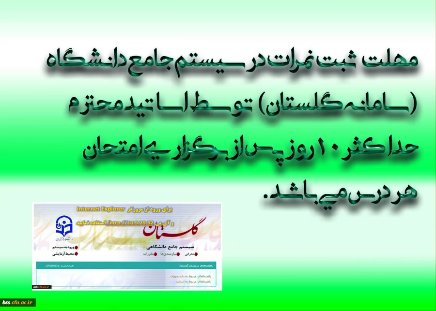 با سلام واحترام 
به اطلاع می رساند با عنایت به تقویم آموزشی دانشگاه "مهلت ثبت نمرات در سیستم جامع دانشگاه(سامانه گلستان) توسط اساتید محترم حداکثر 10 روز پس از برگزاری امتحان هر درس می باشد .     پردیس بنت الهدی صدر