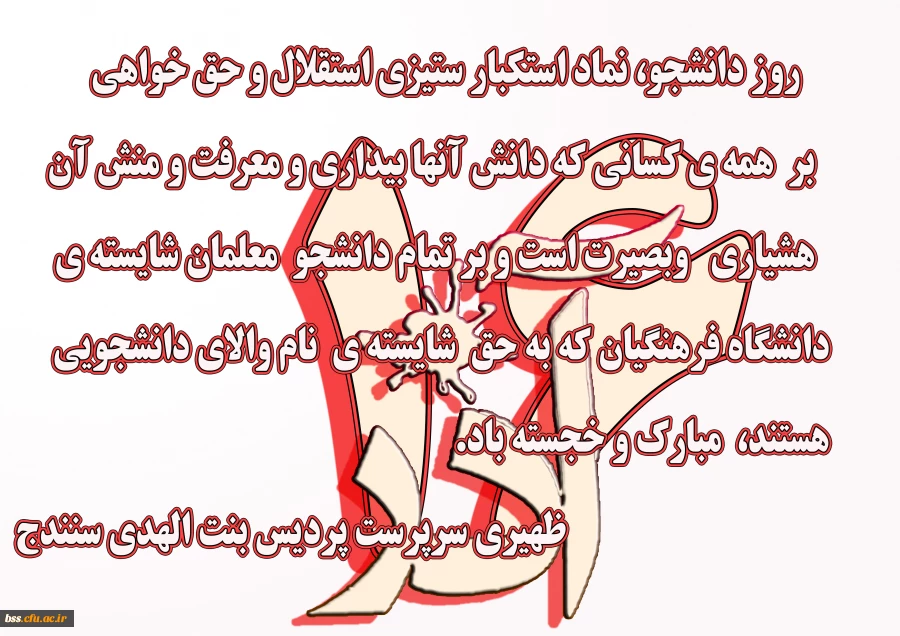۶ آذر٬ روز دانشجو نماد استکبار ستیزی، استقلال و حق خواهی بر  همه ی کسانی که دانش آنها بیداری و معرفت و منش آن هشیاری  وبصیرت است و بر تمام دانشجو معلمان شایسته ی دانشگاه فرهنگیان که به حق شایسته ی نام والای دانشجویی هستند، مبارک و خجسته باد.

ظهیری سرپر