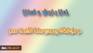 زمان پذیرش  و اسکان در خوابگاه پردیس بنت الهدی صدر