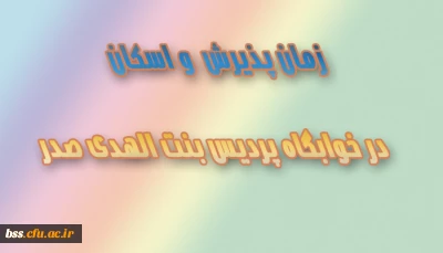 زمان پذیرش  و اسکان در خوابگاه پردیس بنت الهدی صدر
