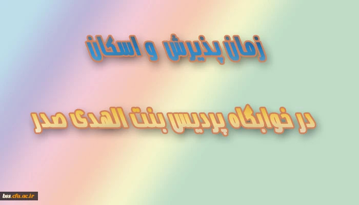 زمان پذیرش  و اسکان در خوابگاه پردس بنت الهدی صدر