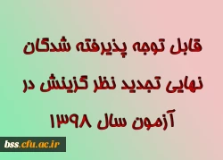 قابل توجه پذیرفته شدگان نهایی تجدید نظر گزینش در آزمون سال ۱۳۹۸ 2