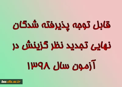                                 اطلاعیه دوم 
قابل توجه پذیرفته شدگان نهایی تجدید نظر گزینش در آزمون سال ۱۳۹۸
